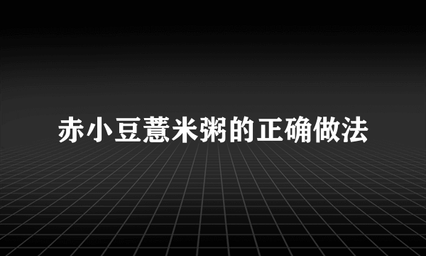 赤小豆薏米粥的正确做法