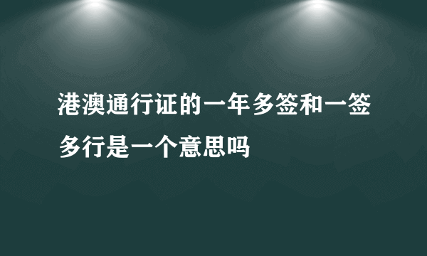 港澳通行证的一年多签和一签多行是一个意思吗