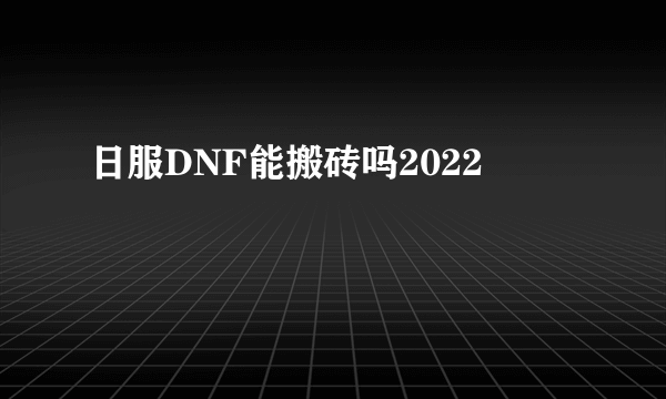 日服DNF能搬砖吗2022