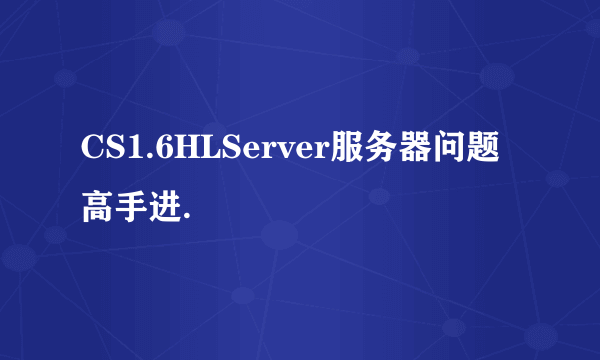 CS1.6HLServer服务器问题高手进.