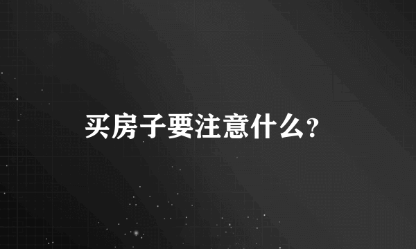 买房子要注意什么？