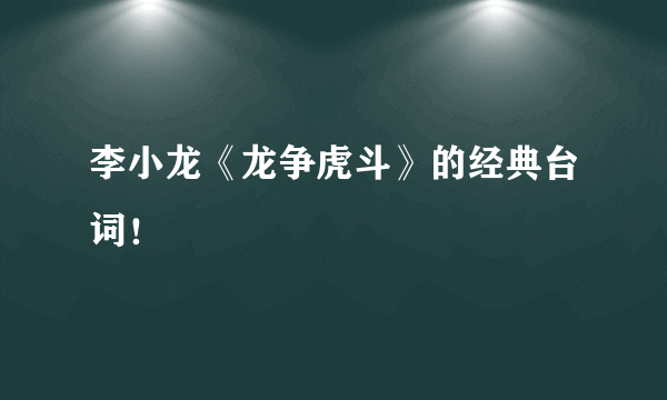 李小龙《龙争虎斗》的经典台词！