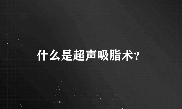 什么是超声吸脂术？