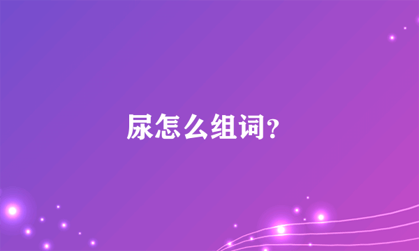 尿怎么组词？