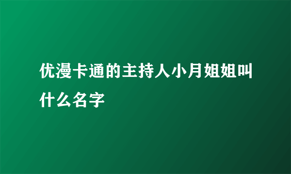 优漫卡通的主持人小月姐姐叫什么名字