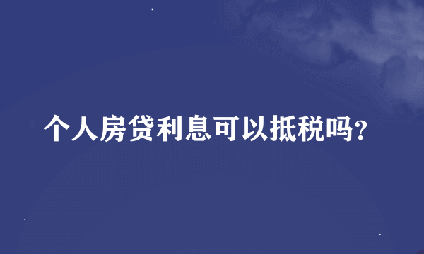 个人房贷利息可以抵税吗？