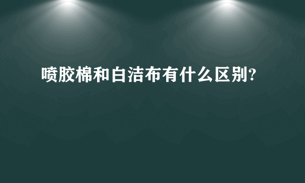 喷胶棉和白洁布有什么区别?