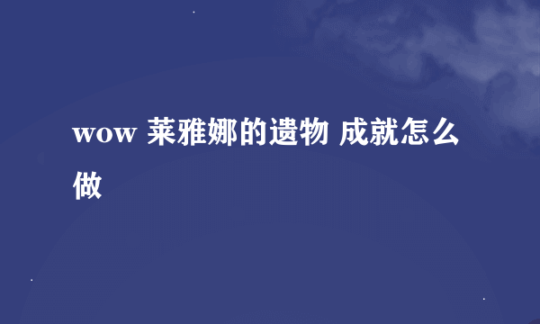 wow 莱雅娜的遗物 成就怎么做