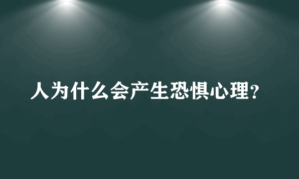 人为什么会产生恐惧心理？