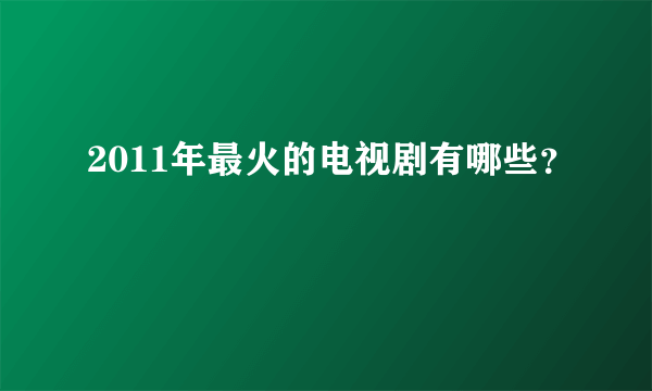 2011年最火的电视剧有哪些？