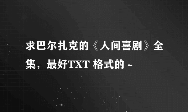 求巴尔扎克的《人间喜剧》全集，最好TXT 格式的～