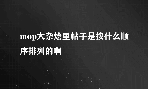 mop大杂烩里帖子是按什么顺序排列的啊