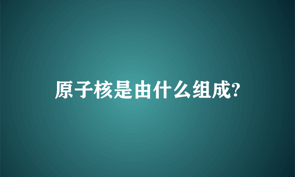 原子核是由什么组成?