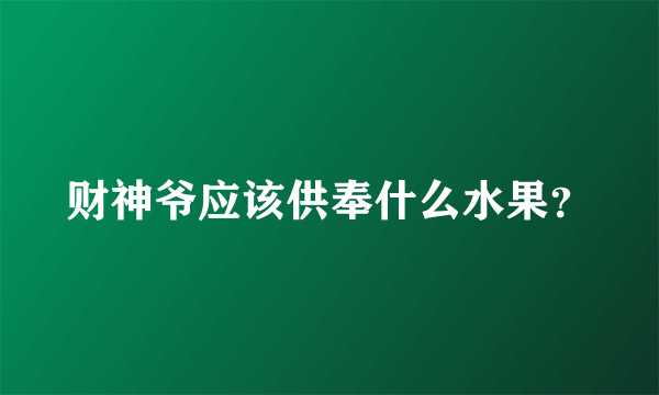 财神爷应该供奉什么水果？