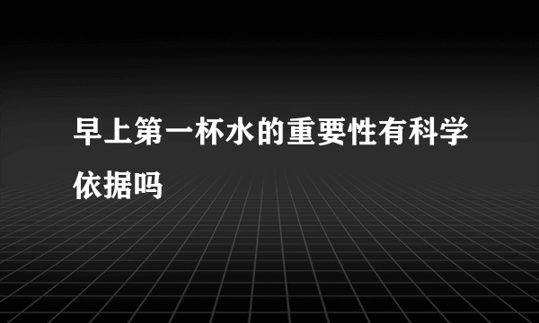 早上第一杯水的重要性有科学依据吗