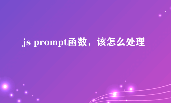 js prompt函数，该怎么处理