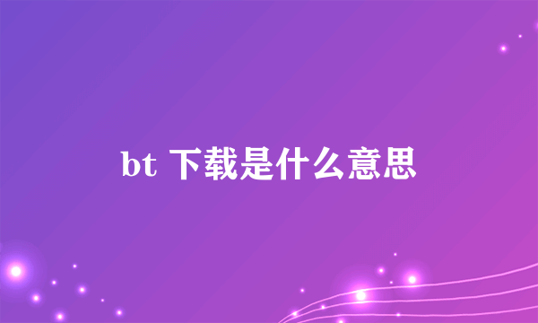 bt 下载是什么意思