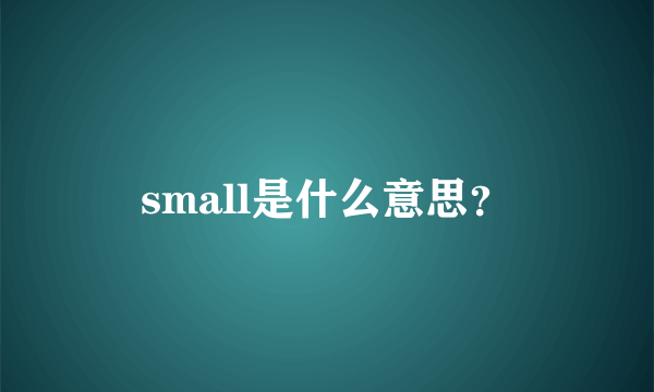 small是什么意思？