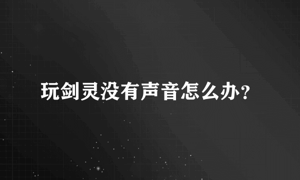 玩剑灵没有声音怎么办？