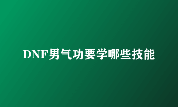 DNF男气功要学哪些技能