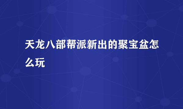 天龙八部帮派新出的聚宝盆怎么玩