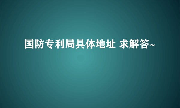 国防专利局具体地址 求解答~