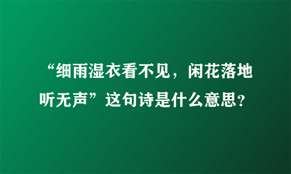 “细雨湿衣看不见，闲花落地听无声”这句诗是什么意思？