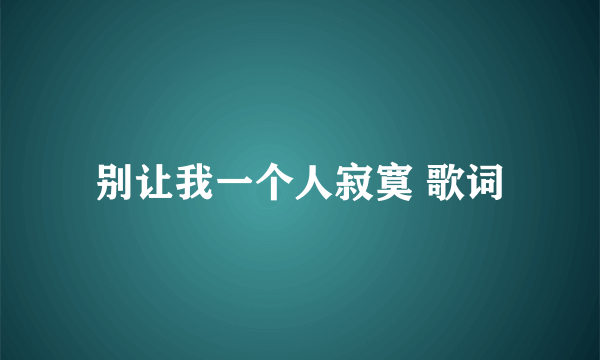 别让我一个人寂寞 歌词