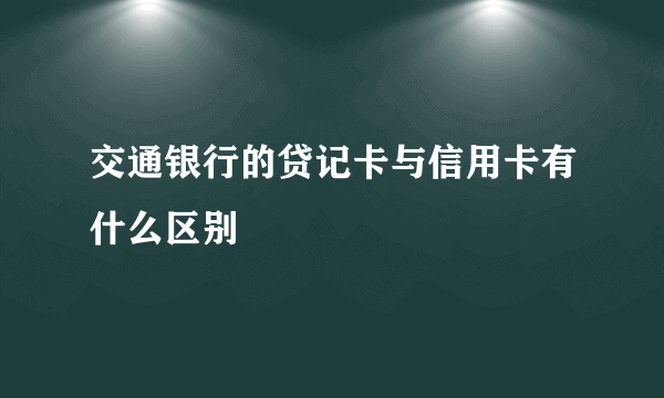 交通银行的贷记卡与信用卡有什么区别