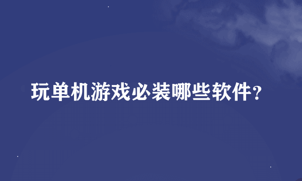 玩单机游戏必装哪些软件？