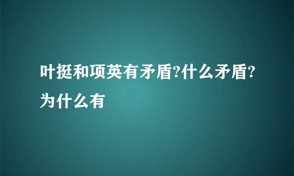 叶挺和项英有矛盾?什么矛盾?为什么有