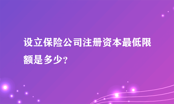 设立保险公司注册资本最低限额是多少？