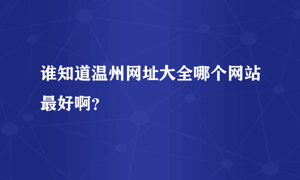 谁知道温州网址大全哪个网站最好啊？