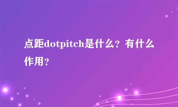 点距dotpitch是什么？有什么作用？