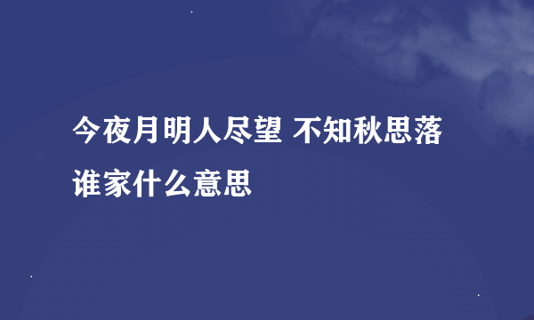 今夜月明人尽望 不知秋思落谁家什么意思