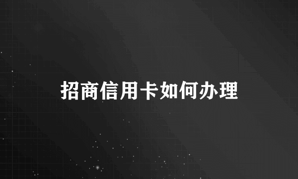 招商信用卡如何办理