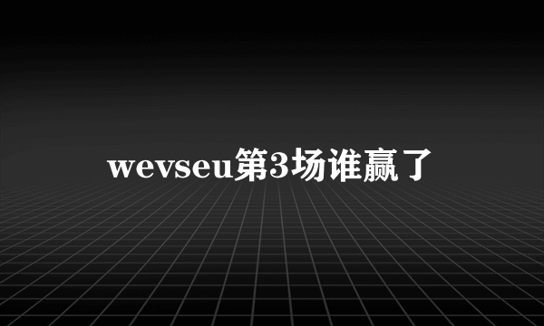 wevseu第3场谁赢了