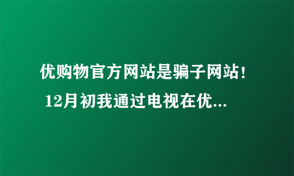 优购物官方网站是骗子网站！ 12月初我通过电视在优购物上订购TT时空胶囊，就是假的，用后全脸都起啦小红疙