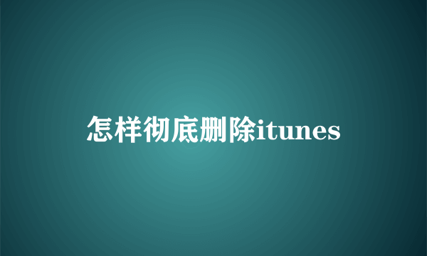 怎样彻底删除itunes