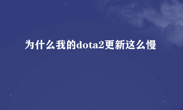 为什么我的dota2更新这么慢