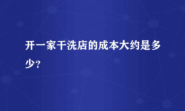 开一家干洗店的成本大约是多少？