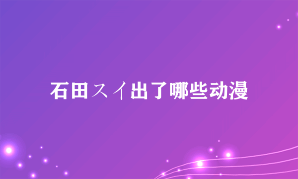 石田スイ出了哪些动漫