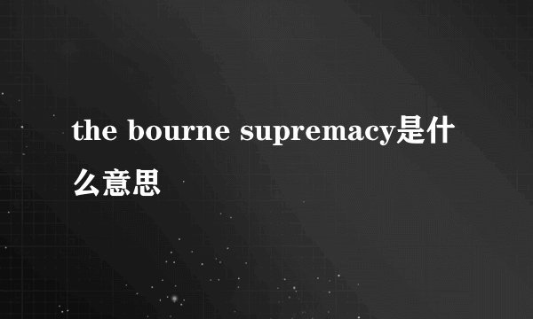 the bourne supremacy是什么意思