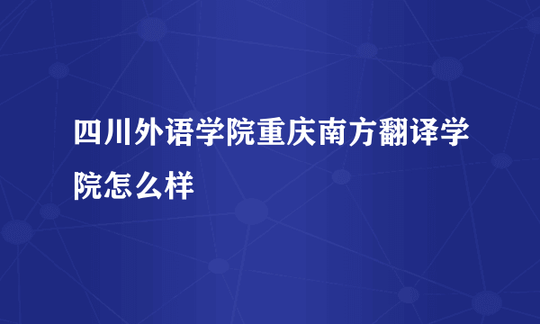 四川外语学院重庆南方翻译学院怎么样