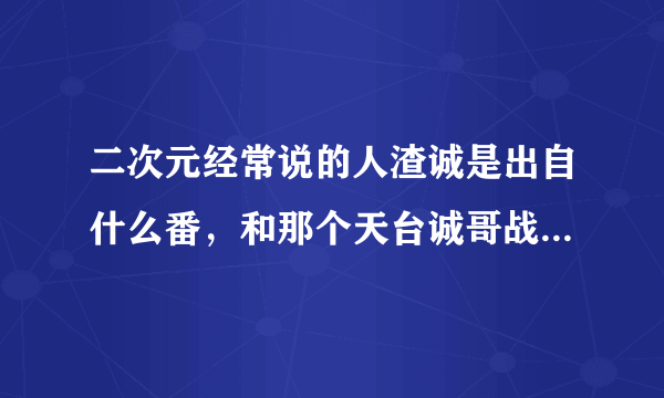 二次元经常说的人渣诚是出自什么番，和那个天台诚哥战斗过的地方说的是一个人吗