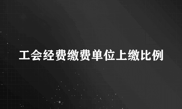 工会经费缴费单位上缴比例