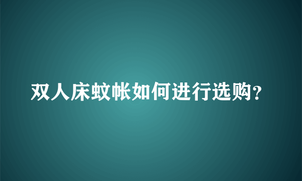 双人床蚊帐如何进行选购？