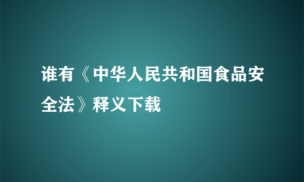 谁有《中华人民共和国食品安全法》释义下载