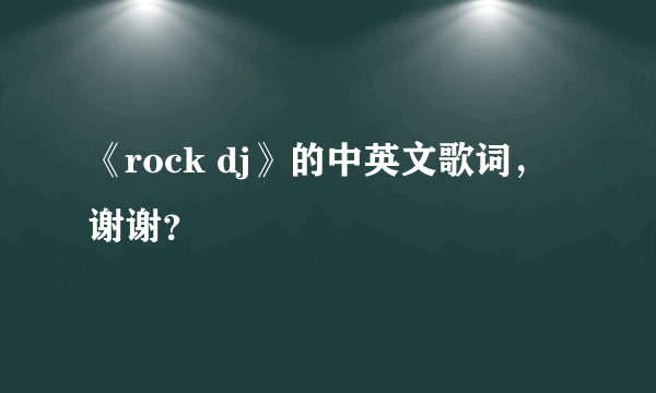 《rock dj》的中英文歌词，谢谢？