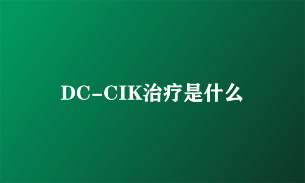 DC-CIK治疗是什么